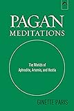 Pagan Meditations: The Worlds of Aphrodite, Artemis, and Hestia