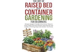 The Art of Raised Bed and Container Gardening for Beginners: Simple, Budget-Friendly & Eco-Smart Ways to Grow Fresh Food and Flowers, Save Money, and Create a Thriving, Easy-Care Garden You'll Love