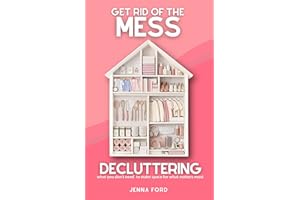 Get Rid of the Mess: Decluttering What You Don’t Need to Make Space for What Matters Most (Get Rid of the Mess: Decluttering 