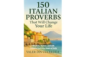 150 Italian Proverbs That Will Change Your Life: Wisdom, Humor, and Life Lessons from the Heart of Italy