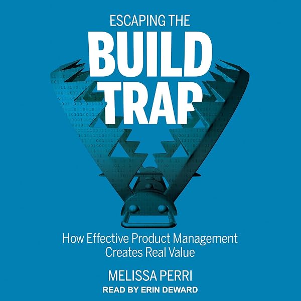 Amazon.com: Escaping the Build Trap: How Effective Product Management  Creates Real Value (Audible Audio Edition): Melissa Perri, Erin deWard,  Tantor Audio: Books