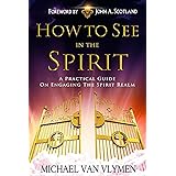 How to See in the Spirit: A Practical Guide on Engaging the Spirit Realm