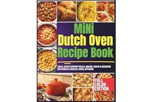Mini Dutch Oven Recipe Book: Small-Batch Comfort Meals, Breads, Soups & Desserts for Singles, Couples, Small Kitchens