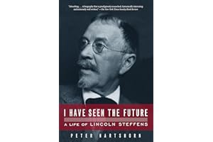 I Have Seen the Future: A Life of Lincoln Steffens