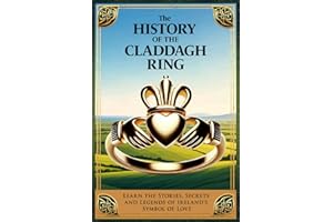 The History of The Claddagh Ring: Learn The Stories, Secrets, and Legends of Ireland’s Symbol of Love, A Great Irish Wedding or Anniversary Gift (Fascinating Books About Ireland)