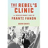 The Rebel's Clinic: The Revolutionary Lives of Frantz Fanon