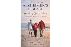 The 7 Stages of Alzheimer's Disease: Walking Betty Home: Lessons from 11 Years As a Caregiver