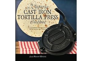 My Victoria Cast Iron Tortilla Press Cookbook: 101 Surprisingly Delicious Homemade Tortilla Recipes with Instructions (Victoria Cast Iron Tortilla Press Recipes)