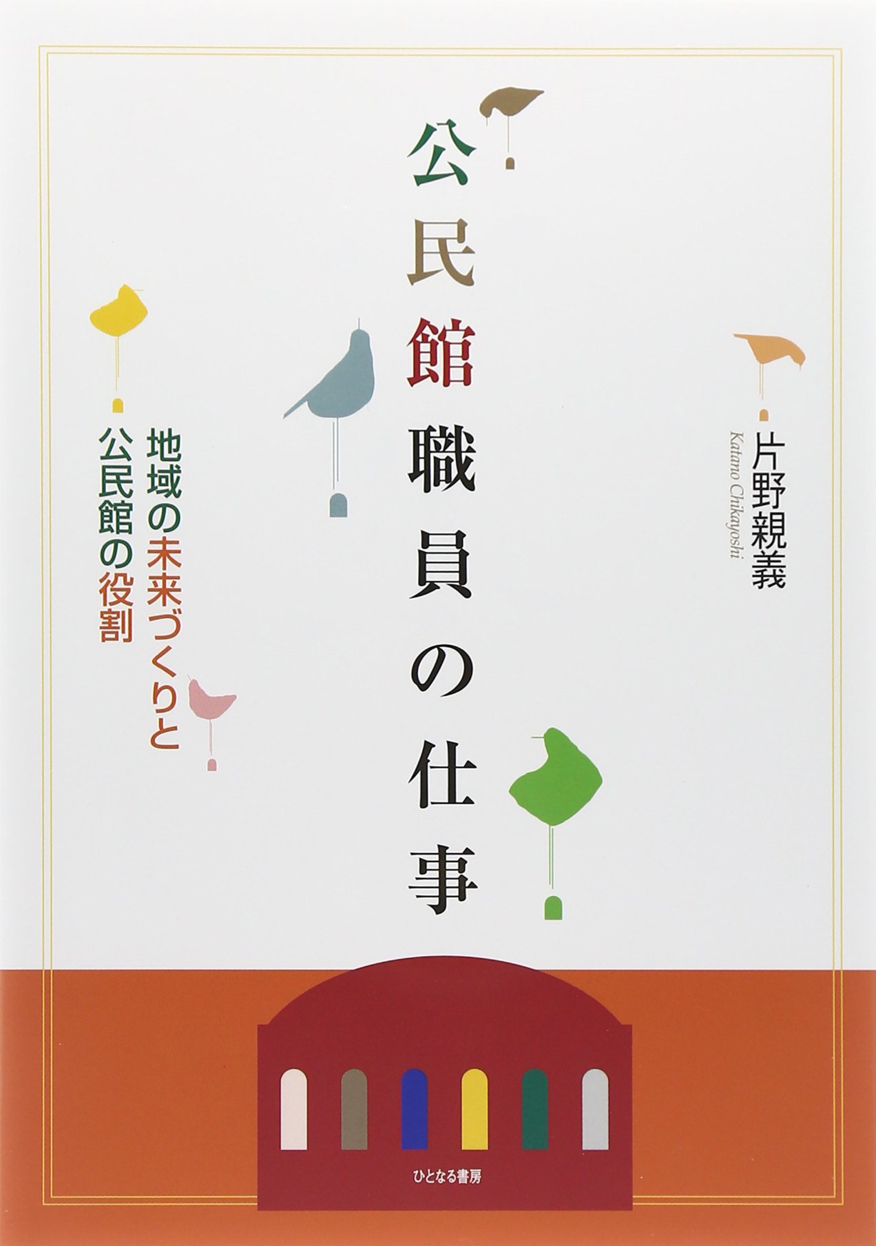 公民館職員の仕事 地域の未来づくりと公民館の役割 片野 親義 本 通販 Amazon