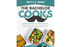 The Bachelor Cooks: Single Guys Introduction to Meal Planning, Recipes, and Serving: Simple Recipes and Tips to Cook Economical and Healthy Meals for Men (The Bachelor Cooks and Entertains)