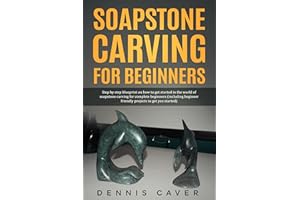 Soapstone Carving for Beginners: Step-By-Step Blueprint on How to Get Started in The World of Soapstone Carving For Complete 