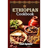 Ethiopian Cookbook: Quick and Easy Step-By-Step Guide to Exploring the Delicious Flavors of Ethiopian Cooking at Home