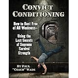 Convict Conditioning: How to Bust Free of All Weakness--Using the Lost Secrets of Supreme Survival Strength