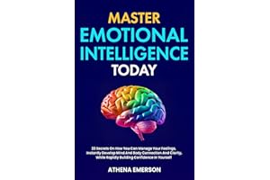 Master Emotional Intelligence Today: 23 Secrets On How You Can Manage Your Feelings, Instantly Develop Mind And Body Connecti
