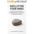 Declutter Your Mind: A Calm, Practical Guide to Reducing Mental Overload and Thinking Clearly Again