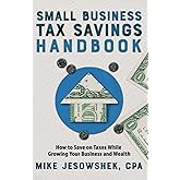 Small Business Tax Savings Handbook: How to Save on Taxes While Growing Your Business and Wealth