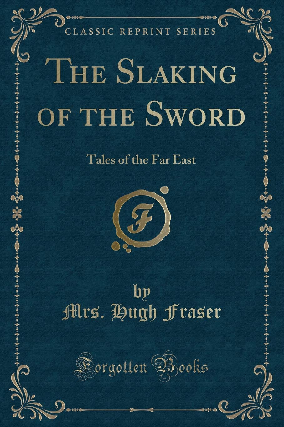 The Slaking Of The Sword Tales Of The Far East Classic Reprint Fraser Mrs Hugh Amazon Com Books