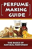 Perfume Making Guide: The Basics Of Natural Perfumery