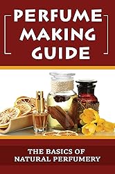 Perfume Making Guide: The Basics Of Natural Perfumery