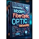 Understanding Modern Fiber Optic Networks: Fiber Optic Technology, Principles &amp; Applications, From Fundamentals To Implementation Guide, Professional Practical Applications In Fiber Optic Technology