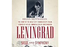 Leningrad: Siege and Symphony: The Story of the Great City Terrorized by Stalin, Starved by Hitler, Immortalized by Shostakov
