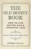 The Old Money Book: How To Live Better While Spending Less: Secrets of America's Upper Class