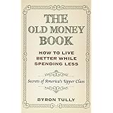 The Old Money Book: How To Live Better While Spending Less: Secrets of America's Upper Class