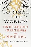 To Heal the World?: How the Jewish Left Corrupts Judaism and Endangers Israel