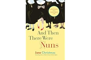 And Then There Were Nuns: Adventures in a Cloistered Life