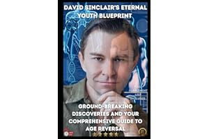 David Sinclair's Eternal Youth Blueprint: Ground-breaking Discoveries and Your Comprehensive Guide to Age Reversal