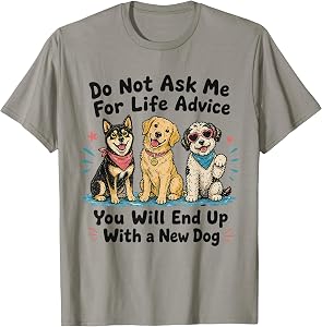 Dont Ask Me for Life Advice You Will End Up with A New Dog T-Shirt