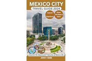 MEXICO CITY TRAVEL GUIDE 2024: 2024 Mexico City for First-timers: Maps, Directions, Top Attractions, Accommodations, Airports, Banks, The Does & ... (TRAVEL GUIDE BOOKS BY JOHN P. WADE)