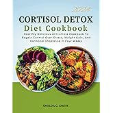 CORTISOL DETOX DIET COOKBOOK: Healthly Delicious Anti-stress Cookbook To Regain Control Over Stress, Weight Gain, And Hormonal Inbalance in Four Weeks