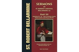 Sermons of Saint Robert Cardinal Bellarmine, S.J. Part III: Sermons 56 to 87: Twelve Sermons on the Catholic Faith; Eight Sermons on Tribulation; Twelve Sermons on Psalm 90 (91)