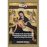 Mary Co-Redemptrix: “The Catholic Truth About Mary’s Role in Redemption: Scripture, Tradition, and the Teaching of the Church