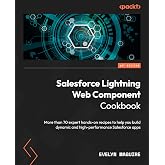 Salesforce Lightning Web Component Cookbook: More than 70 expert hands-on recipes to help you build dynamic and high-performance Salesforce apps