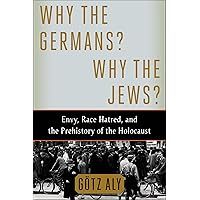 Why the Germans? Why the Jews?: Envy, Race Hatred, and the Prehistory of the Holocaust