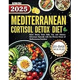 Mediterranean Cortisol Detox Diet 2025: Reset Stress, Burn Belly Fat, and Balance Hormones Naturally with the Proven Power of Mediterranean Nutrition