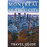 Montreal and Quebec City (Travel Guide 2025): Planning Your Trip, Recommended Places to Stay, Must-See Attractions and Insider Tips for First-time Visitors