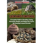 LEOPARD TORTOISES: A Complete Guide to Breeding, Caring, Nurturing, Health, and Habitat Set Up For the Amazing Leopard Tortoises