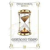 Gestão do Tempo - Como ter Alta Produtividade para Prosperar