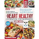 The Heart Healthy Cookbook for Beginners: Delicious, Low-Sodium and Low-Cholesterol, Nutritious Recipes for Lowering Blood Pressure, with Easy Diet Habits for Optimal Health at Any Age -Science-Based