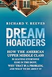 Dream Hoarders: How the American Upper Middle Class Is Leaving Everyone Else in the Dust, Why That Is a Problem, and What to Do about It
