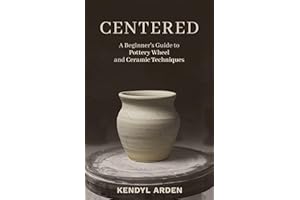 Centered: A Beginner’s Guide to Pottery Wheel and Ceramic Techniques