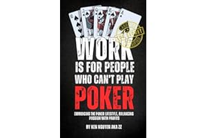 WORK IS FOR PEOPLE WHO CAN’T PLAY POKER: Embracing the Poker Lifestyle, Balancing Passion with Profits