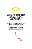 What Price the Moral High Ground?: How to Succeed without Selling Your Soul