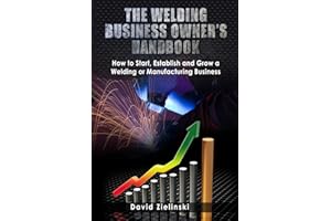 The Welding Business Owner's Hand Book: How to Start, Establish and Grow a Welding or Manufacturing Business