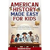 American History Made Easy For Kids: A Simple and Engaging Guide to the Most Important Events and Heroes in US History | From Native Tribes to Modern Times