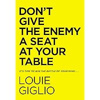 Don't Give the Enemy a Seat at Your Table: It's Time to Win the Battle of Your Mind...