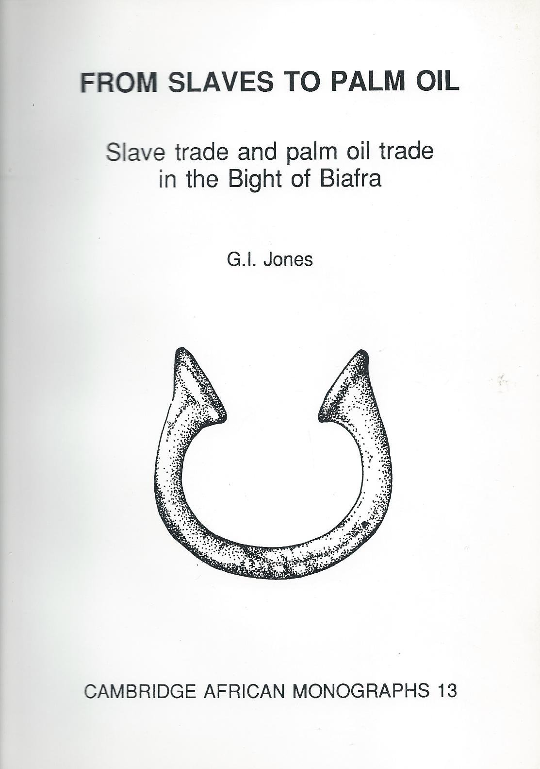 From Slaves To Palm Oil Slave Trade And Palm Oil Trade In The Bight Of Biafra Cambridge African Monographs Jones G I 9780902993266 Amazon Com Books